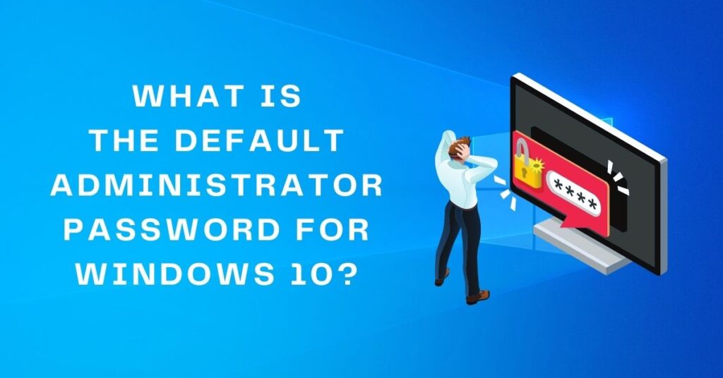 What Is The Default Administrator Password For Windows 10 Fixwill