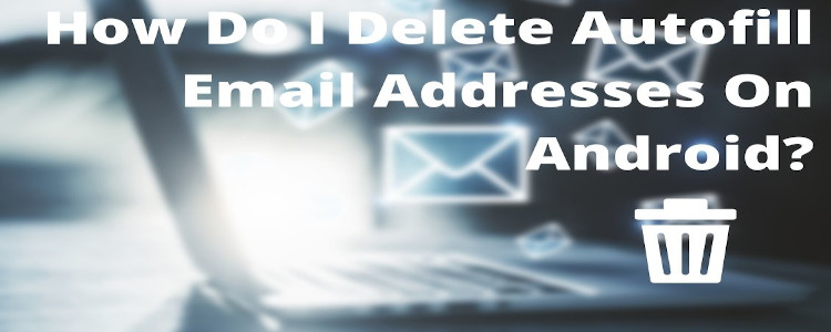 how do i delete autofill email addresses on android