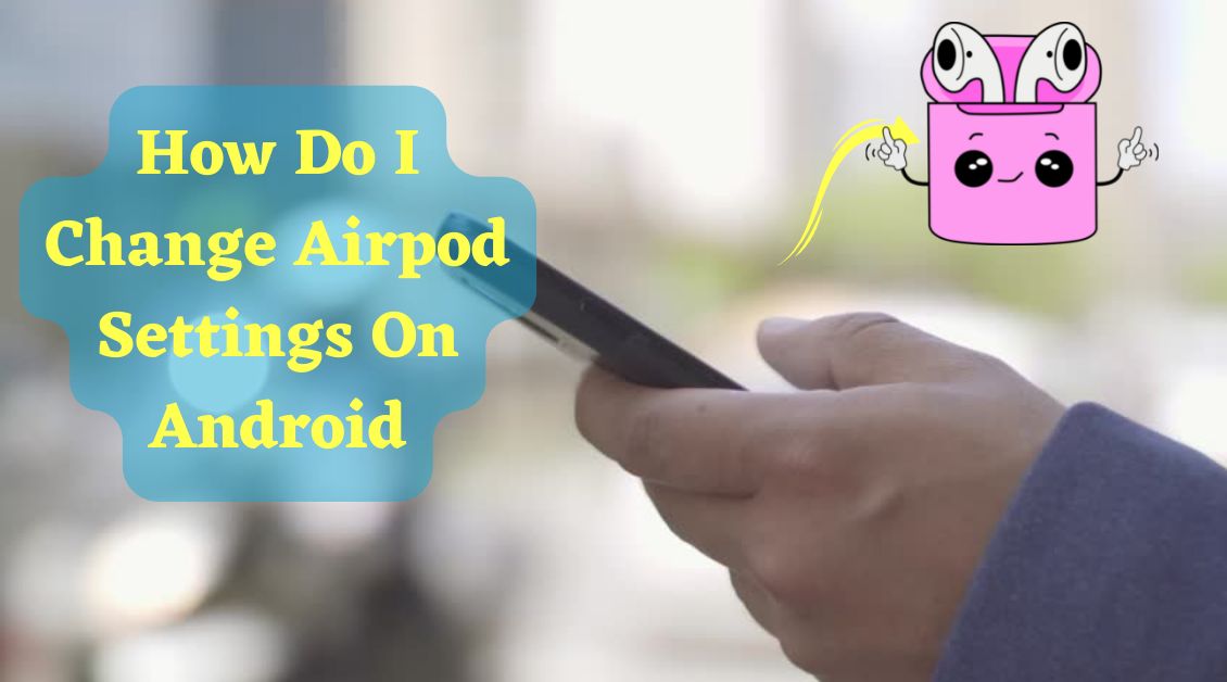 How to Change Airpod Settings on Android 
